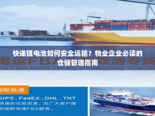 快递锂电池如何安全运输?物业企业必读的仓储管理指南 快递锂电池如何安全运输?物业企业必读的仓储管理指南
