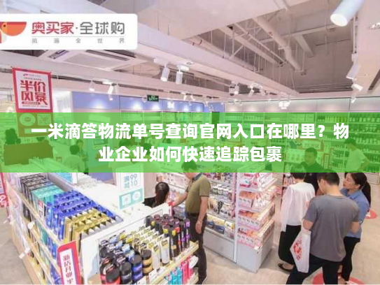 一米滴答物流单号查询官网入口在哪里?物业企业如何快速追踪包裹 一米滴答物流单号查询官网入口在哪里?物业企业如何快速追踪包裹