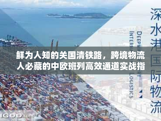 鲜为人知的关国清铁路,跨境物流人必藏的中欧班列高效通道实战指南 鲜为人知的关国清铁路,跨境物流人必藏的中欧班列高效通道实战指南
