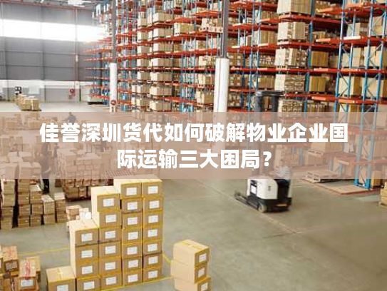 佳誉深圳货代如何破解物业企业国际运输三大困局？