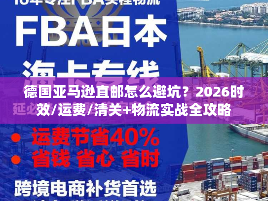 德国亚马逊直邮怎么避坑?2026时效/运费/清关+物流实战全攻略 德国亚马逊直邮怎么避坑?2026时效/运费/清关+物流实战全攻略