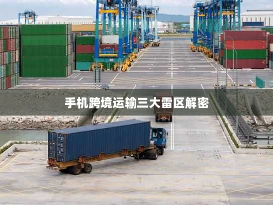 手机跨境运输三大雷区解密 手机跨境运输三大雷区解密