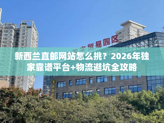 新西兰直邮网站怎么挑?2026年独家靠谱平台+物流避坑全攻略 新西兰直邮网站怎么挑?2026年独家靠谱平台+物流避坑全攻略