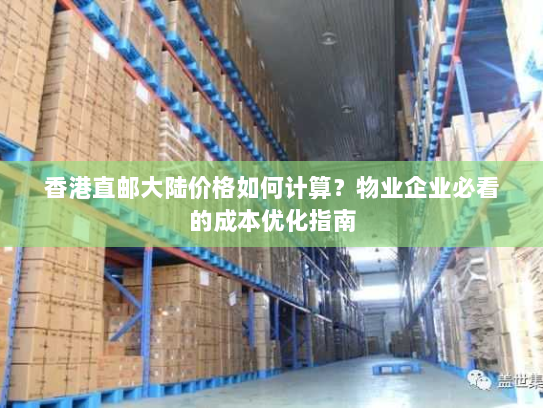 香港直邮大陆价格如何计算?物业企业必看的成本优化指南 香港直邮大陆价格如何计算?物业企业必看的成本优化指南
