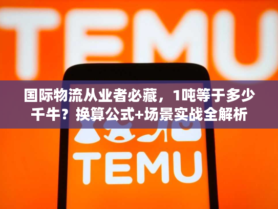 国际物流从业者必藏,1吨等于多少千牛?换算公式+场景实战全解析 国际物流从业者必藏,1吨等于多少千牛?换算公式+场景实战全解析