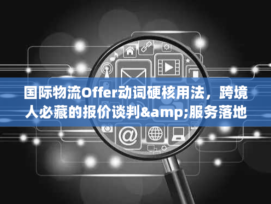 国际物流Offer动词硬核用法，跨境人必藏的报价谈判&服务落地指南