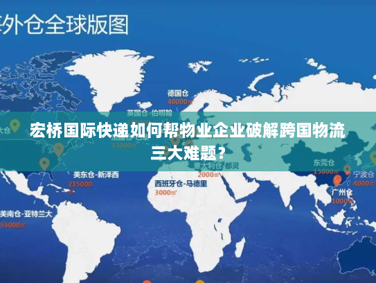 宏桥国际快递如何帮物业企业破解跨国物流三大难题? 宏桥国际快递如何帮物业企业破解跨国物流三大难题?
