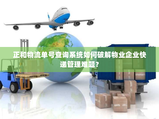 正和物流单号查询系统如何破解物业企业快递管理难题? 正和物流单号查询系统如何破解物业企业快递管理难题?