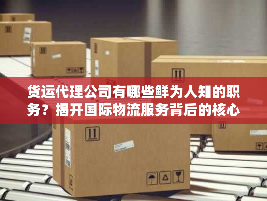 货运代理公司有哪些鲜为人知的职务？揭开国际物流服务背后的核心门道