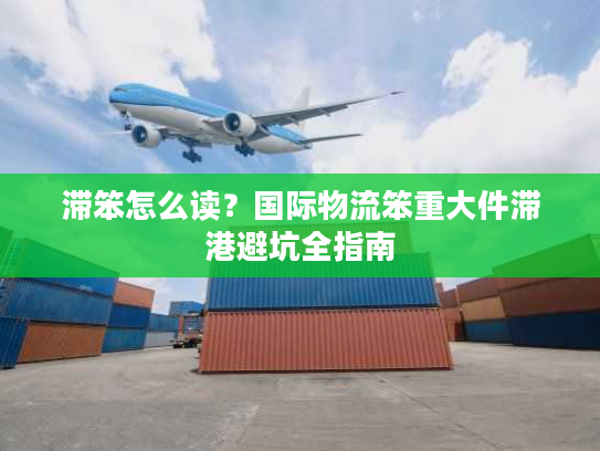 滞笨怎么读？国际物流笨重大件滞港避坑全指南