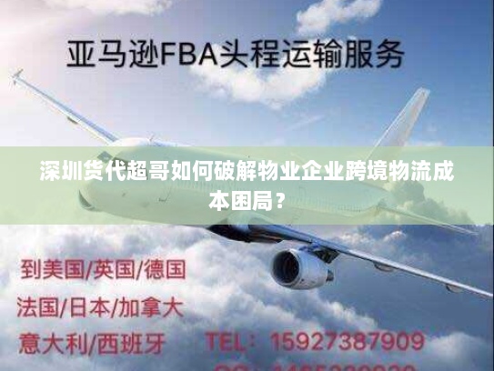 深圳货代超哥如何破解物业企业跨境物流成本困局? 深圳货代超哥如何破解物业企业跨境物流成本困局?