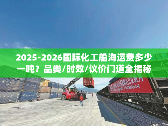 2025-2026国际化工船海运费多少一吨？品类/时效/议价门道全揭秘