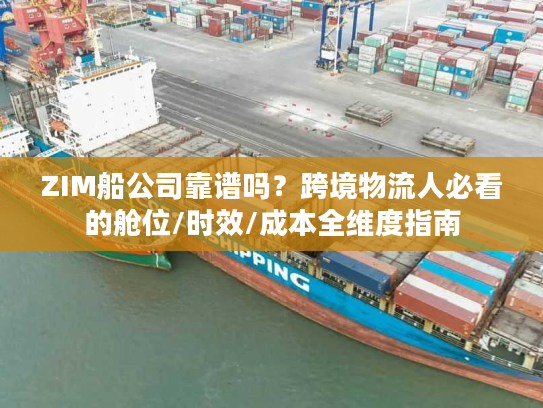 ZIM船公司靠谱吗？跨境物流人必看的舱位/时效/成本全维度指南