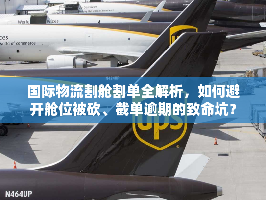国际物流割舱割单全解析，如何避开舱位被砍、截单逾期的致命坑？