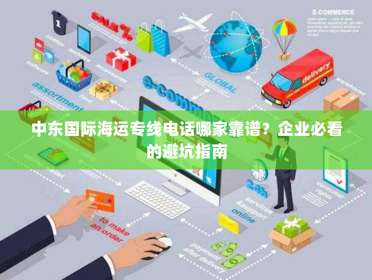 中东国际海运专线电话哪家靠谱？企业必看的避坑指南