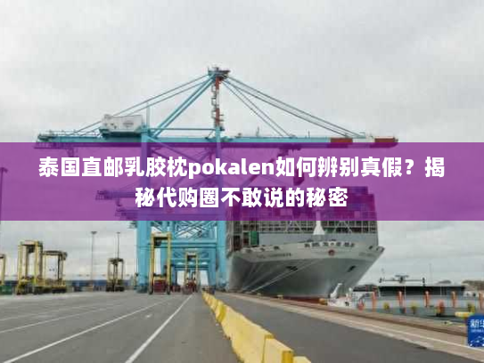 泰国直邮乳胶枕pokalen如何辨别真假?揭秘代购圈不敢说的秘密 泰国直邮乳胶枕pokalen如何辨别真假?揭秘代购圈不敢说的秘密