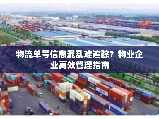 物流单号信息混乱难追踪?物业企业高效管理指南 物流单号信息混乱难追踪?物业企业高效管理指南