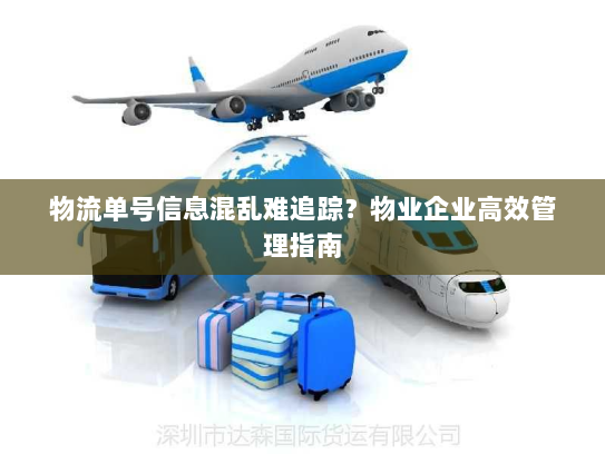 物流单号信息混乱难追踪?物业企业高效管理指南 物流单号信息混乱难追踪?物业企业高效管理指南