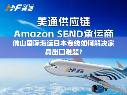 佛山国际海运日本专线如何解决家具出口难题? 佛山国际海运日本专线如何解决家具出口难题?