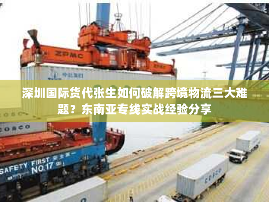深圳国际货代张生如何破解跨境物流三大难题?东南亚专线实战经验分享 深圳国际货代张生如何破解跨境物流三大难题?东南亚专线实战经验分享