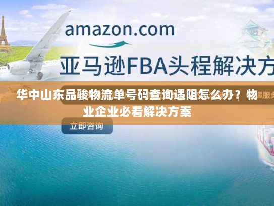 华中山东品骏物流单号码查询遇阻怎么办?物业企业必看解决方案 华中山东品骏物流单号码查询遇阻怎么办?物业企业必看解决方案