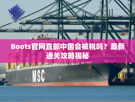 Boots官网直邮中国会被税吗？最新通关攻略揭秘