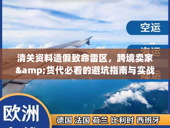 清关资料造假致命雷区，跨境卖家&货代必看的避坑指南与实战解析