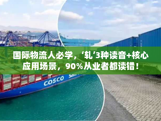 国际物流人必学,‘轧’3种读音+核心应用场景,90%从业者都读错! 国际物流人必学,‘轧’3种读音+核心应用场景,90%从业者都读错!