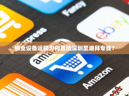 物业设备运输为何首选深圳至迪拜专线? 物业设备运输为何首选深圳至迪拜专线?
