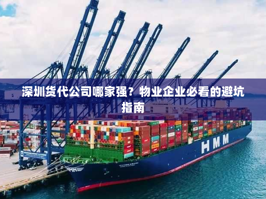 深圳货代公司哪家强?物业企业必看的避坑指南 深圳货代公司哪家强?物业企业必看的避坑指南