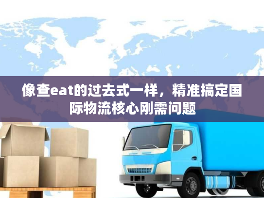 像查eat的过去式一样，精准搞定国际物流核心刚需问题