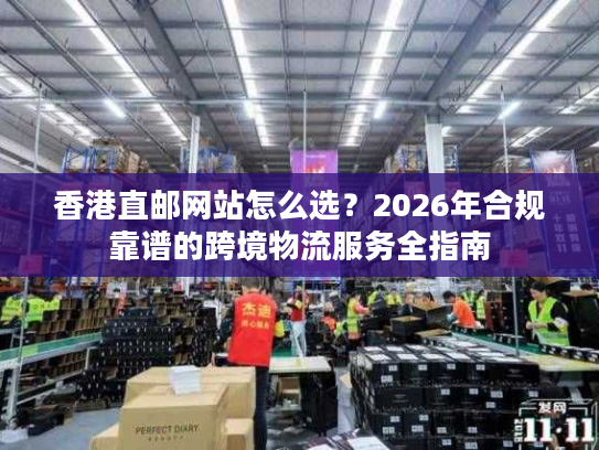 香港直邮网站怎么选？2026年合规靠谱的跨境物流服务全指南