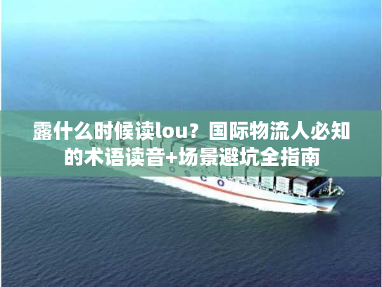 露什么时候读lou？国际物流人必知的术语读音+场景避坑全指南