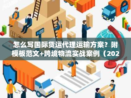 怎么写国际货运代理运输方案？附模板范文+跨境物流实战案例（2026版）