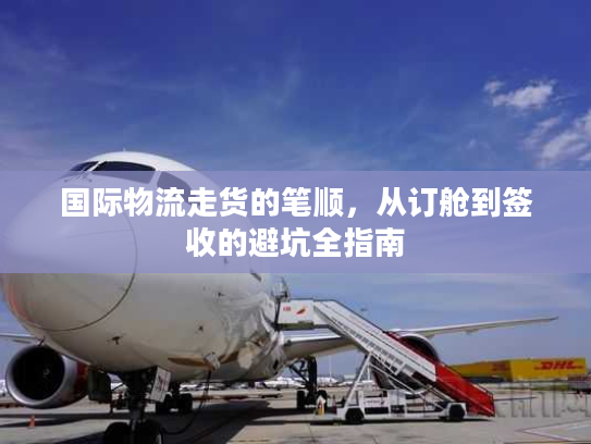 国际物流走货的笔顺，从订舱到签收的避坑全指南