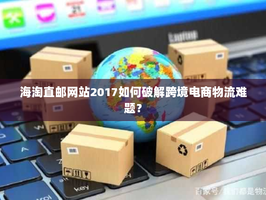 海淘直邮网站2017如何破解跨境电商物流难题? 海淘直邮网站2017如何破解跨境电商物流难题?