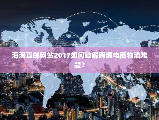 海淘直邮网站2017如何破解跨境电商物流难题? 海淘直邮网站2017如何破解跨境电商物流难题?