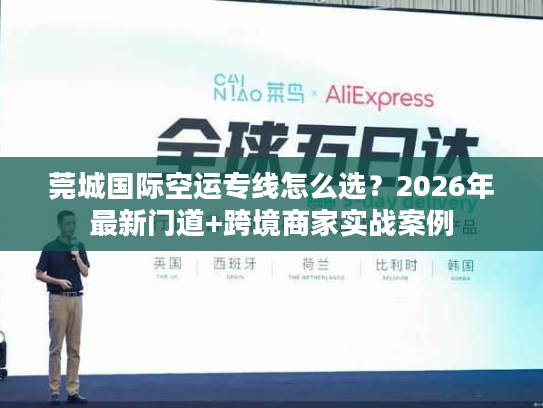 莞城国际空运专线怎么选?2026年最新门道+跨境商家实战案例 莞城国际空运专线怎么选?2026年最新门道+跨境商家实战案例
