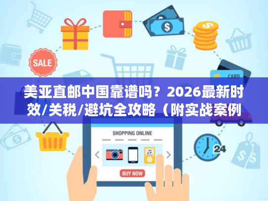 美亚直邮中国靠谱吗？2026最新时效/关税/避坑全攻略（附实战案例）