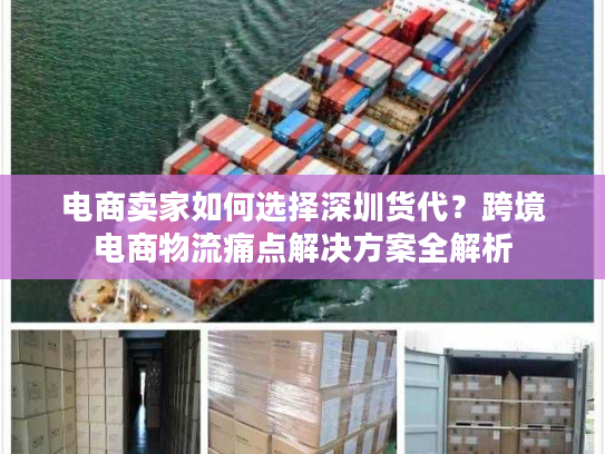 电商卖家如何选择深圳货代?跨境电商物流痛点解决方案全解析 电商卖家如何选择深圳货代?跨境电商物流痛点解决方案全解析