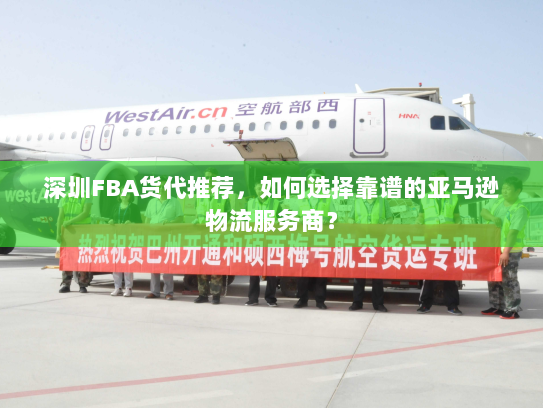 深圳FBA货代推荐,如何选择靠谱的亚马逊物流服务商? 深圳FBA货代推荐,如何选择靠谱的亚马逊物流服务商?
