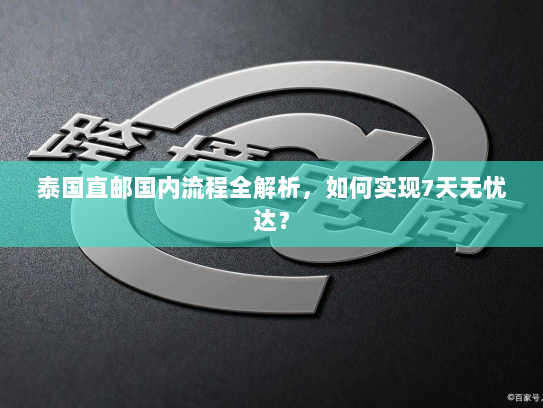 泰国直邮国内流程全解析,如何实现7天无忧达? 泰国直邮国内流程全解析,如何实现7天无忧达?