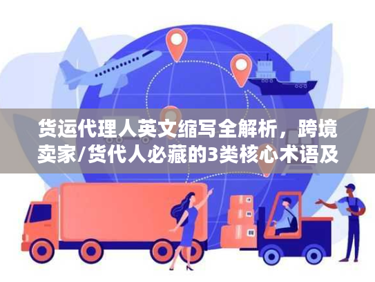 货运代理人英文缩写全解析，跨境卖家/货代人必藏的3类核心术语及实战用法