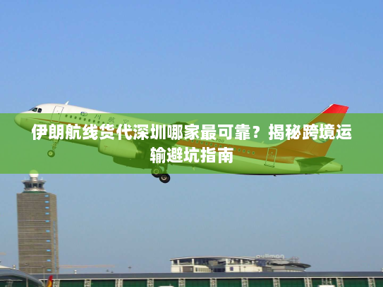 伊朗航线货代深圳哪家最可靠?揭秘跨境运输避坑指南 伊朗航线货代深圳哪家最可靠?揭秘跨境运输避坑指南