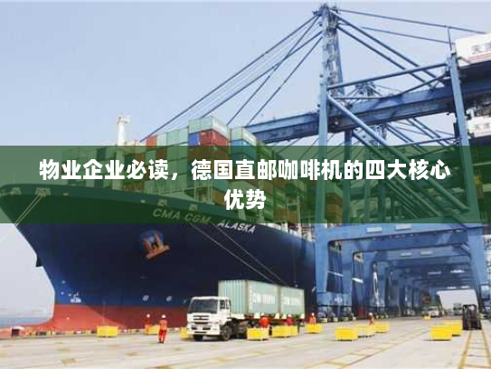 物业企业必读,德国直邮咖啡机的四大核心优势 物业企业必读,德国直邮咖啡机的四大核心优势