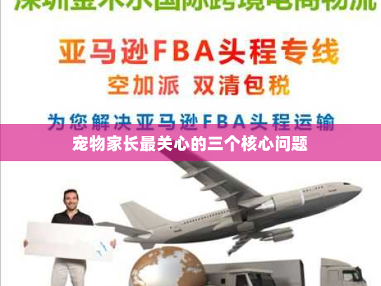 宠物家长最关心的三个核心问题 宠物家长最关心的三个核心问题