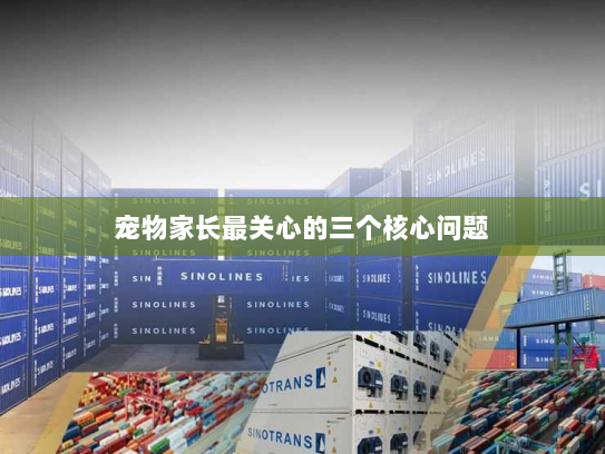 宠物家长最关心的三个核心问题 宠物家长最关心的三个核心问题