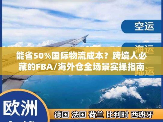 能省50%国际物流成本？跨境人必藏的FBA/海外仓全场景实操指南