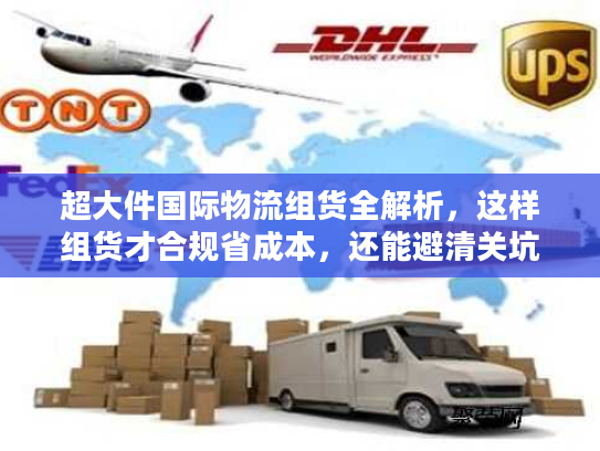 超大件国际物流组货全解析，这样组货才合规省成本，还能避清关坑？