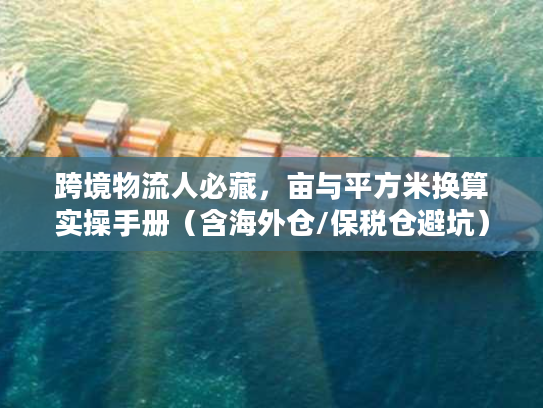 跨境物流人必藏，亩与平方米换算实操手册（含海外仓/保税仓避坑）